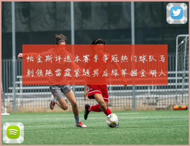 帕金斯评选本赛季争冠热门球队马刺领跑雷霆紧随其后绿军掘金湖人争夺三至五名