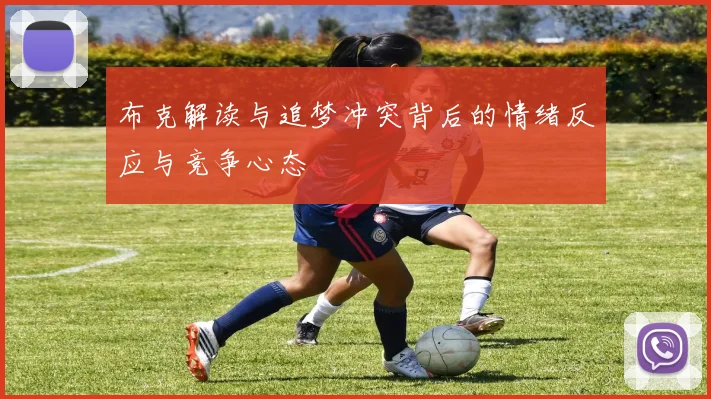 布克解读与追梦冲突背后的情绪反应与竞争心态
