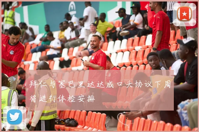 拜仁与塞巴里达达成口头协议下周将进行体检安排