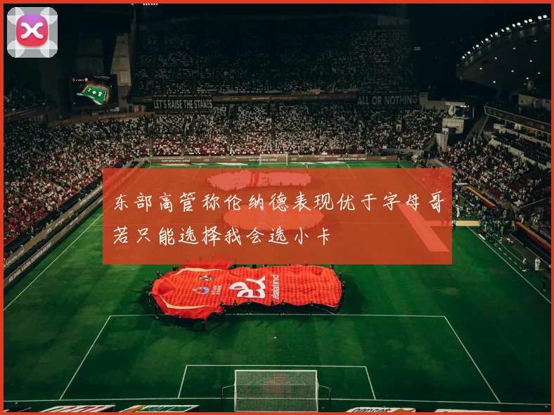 东部高管称伦纳德表现优于字母哥若只能选择我会选小卡
