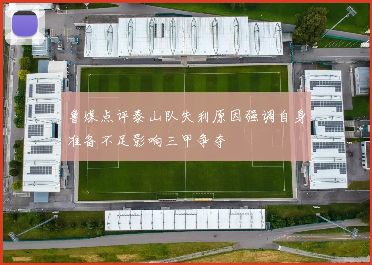 鲁媒点评泰山队失利原因强调自身准备不足影响三甲争夺