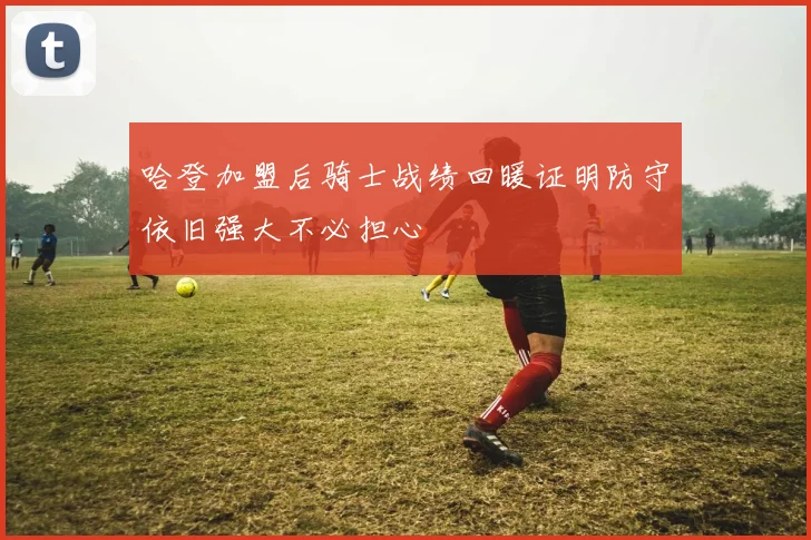 哈登加盟后骑士战绩回暖证明防守依旧强大不必担心