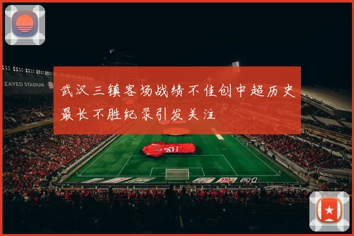武汉三镇客场战绩不佳创中超历史最长不胜纪录引发关注