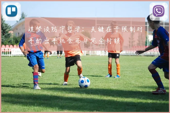 追梦谈防守哲学：关键在于限制对手的出手机会而非完全封锁