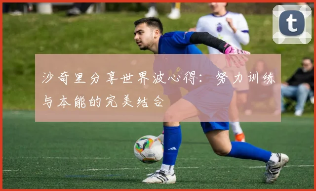 沙奇里分享世界波心得：努力训练与本能的完美结合