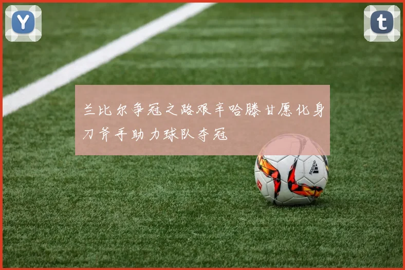 兰比尔争冠之路艰辛哈滕甘愿化身刀斧手助力球队夺冠