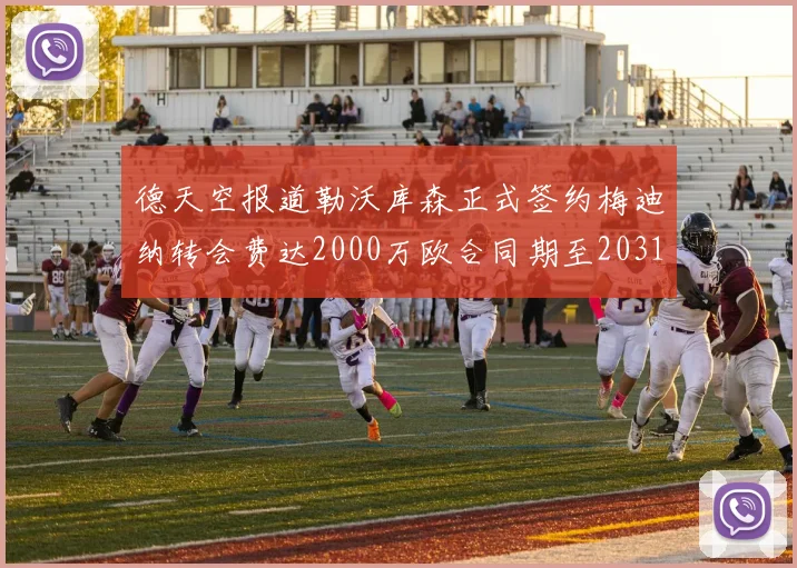 德天空报道勒沃库森正式签约梅迪纳转会费达2000万欧合同期至2031年